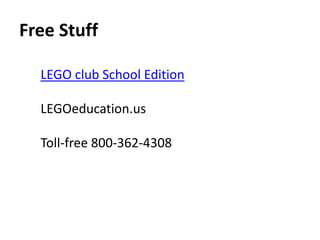Free Stuff 
LEGO club School Edition 
LEGOeducation.us 
Toll-free 800-362-4308 
 