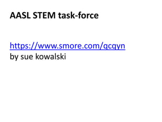 AASL STEM task-force 
https://www.smore.com/qcqyn 
by sue kowalski 
 