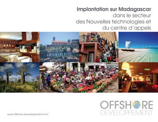 Implantation sur Madagascar
dans le secteur
des Nouvelles technologies et
du centre d’appels
www.offshore-developpement.com
 