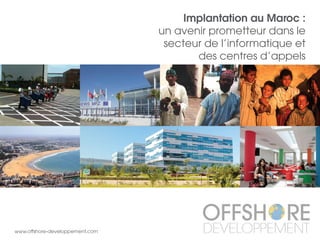 Implantation au Maroc :
un avenir prometteur dans le
secteur de l’informatique et
des centres d’appels
www.offshore-developpement.com
 