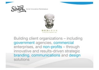 Building client organizations – including
government agencies, commercial
enterprises, and non-proﬁts – through
innovative and results-driven strategic
branding, communications and design
solutions
 