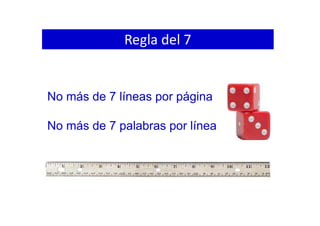 No más de 7 líneas por página
No más de 7 palabras por línea
Regla del 7
 