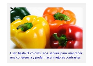 Usar hasta 3 colores, nos servirá para mantener
una coherencia y poder hacer mejores contrastes
 