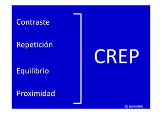 Contraste
Repetición
Equilibrio
Proximidad
CREP
@ jessedee
 
