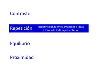Contraste
Repetición
Equilibrio
Proximidad
Repetir color, fuentes, imágenes e ideas
a través de toda la presentación
 