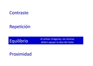 Contraste
Repetición
Equilibrio
Proximidad
Al utilizar imágenes, las mismas
deben apoyar la idea del texto
 