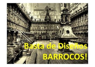 Basta de Diseños
BARROCOS!
 