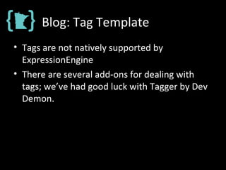 Blog: Tag Template
• Tags are not natively supported by
ExpressionEngine
• There are several add-ons for dealing with
tags; we’ve had good luck with Tagger by Dev
Demon.
 
