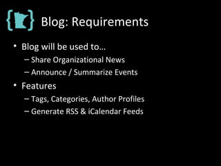 Blog: Requirements
• Blog will be used to…
– Share Organizational News
– Announce / Summarize Events
• Features
– Tags, Categories, Author Profiles
– Generate RSS & iCalendar Feeds
 