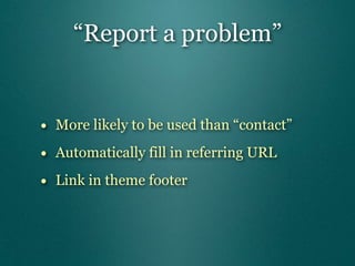 “Report a problem”


• More likely to be used than “contact”
• Automatically fill in referring URL
• Link in theme footer
 
