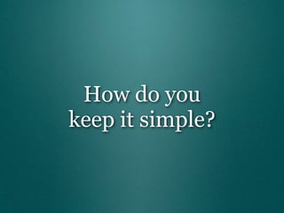 How do you
keep it simple?
 