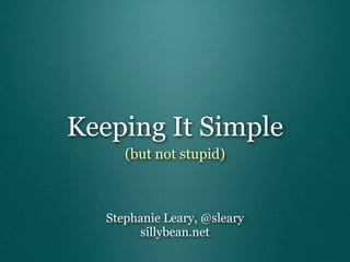 Keeping It Simple
      (but not stupid)



   Stephanie Leary, @sleary
        sillybean.net
 