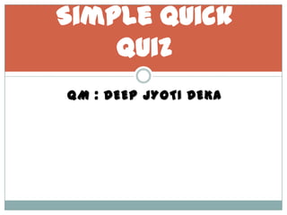 QM : DEEP JYOTI DEKA
Simple quick
quiz
 