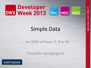 Simple.Data
… an ORM without O, R or M
Timothée Bourguignon
1

 