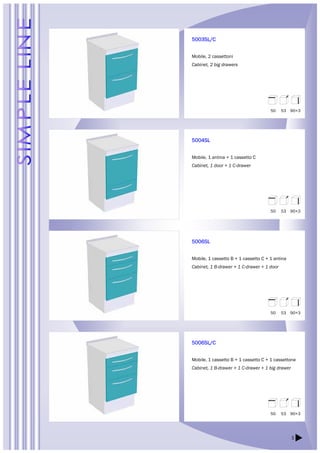 50 53 90+3 
50 53 90+3 
50 53 90+3 
5 
5003SL/C 
Mobile, 2 cassettoni 
Cabinet, 2 big drawers 
5004SL 
Mobile, 1 antina + 1 cassetto C 
Cabinet, 1 door + 1 C-drawer 
5006SL 
Mobile, 1 cassetto B + 1 cassetto C + 1 antina 
Cabinet, 1 B-drawer + 1 C-drawer + 1 door 
5006SL/C 
Mobile, 1 cassetto B + 1 cassetto C + 1 cassettone 
Cabinet, 1 B-drawer + 1 C-drawer + 1 big drawer 
50 53 90+3 
 