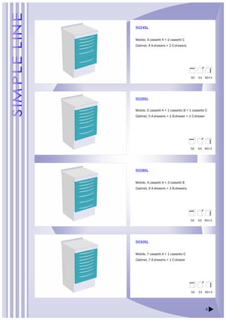 8 
5024SL 
Mobile, 4 cassetti A + 2 cassetti C 
Cabinet, 4 A-drawers + 2 C-drawers 
5026SL 
Mobile, 5 cassetti A + 1 cassetto B + 1 cassetto C 
Cabinet, 5 A-drawers + 1 B-drawer + 1 C-drawer 
5028SL 
Mobile, 4 cassetti A + 3 cassetti B 
Cabinet, 4 A-drawers + 3 B-drawers 
5030SL 
Mobile, 7 cassetti A + 1 cassetto C 
Cabinet, 7 A-drawers + 1 C-drawer 
50 53 90+3 
50 53 90+3 
50 53 90+3 
50 53 90+3 
 