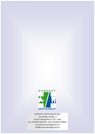 EUROVET & DENTALGROUP SRL 
Via Perlasca Giorgio, 2 
31044 Montebelluna (TV) - Italia 
Tel. +39 0423 604787 - Fax +39 0423 309057 
www.eurovet-dentalgroup.com 
info@eurovet-dentalgroup.com 
