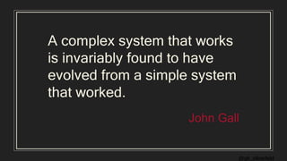 @gil_zilberfeld
A complex system that works
is invariably found to have
evolved from a simple system
that worked.
John Gall
 