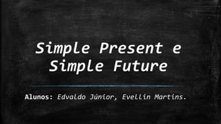 Simple Present e
Simple Future
Alunos: Edvaldo Júnior, Evellin Martins.
 