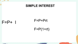SIMPLE INTEREST
F=P+ I F=P+Prt
F=P(1+rt)
 