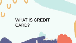 WHAT IS CREDIT
CARD?
 