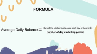 FORMULA
Average Daily Balance
Sum of the total amounts owed each day of the month
number of days in billing period
=
 