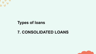 Types of loans
7. CONSOLIDATED LOANS
 