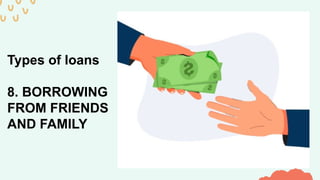 Types of loans
8. BORROWING
FROM FRIENDS
AND FAMILY
 