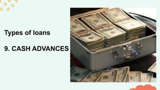 Types of loans
9. CASH ADVANCES
 