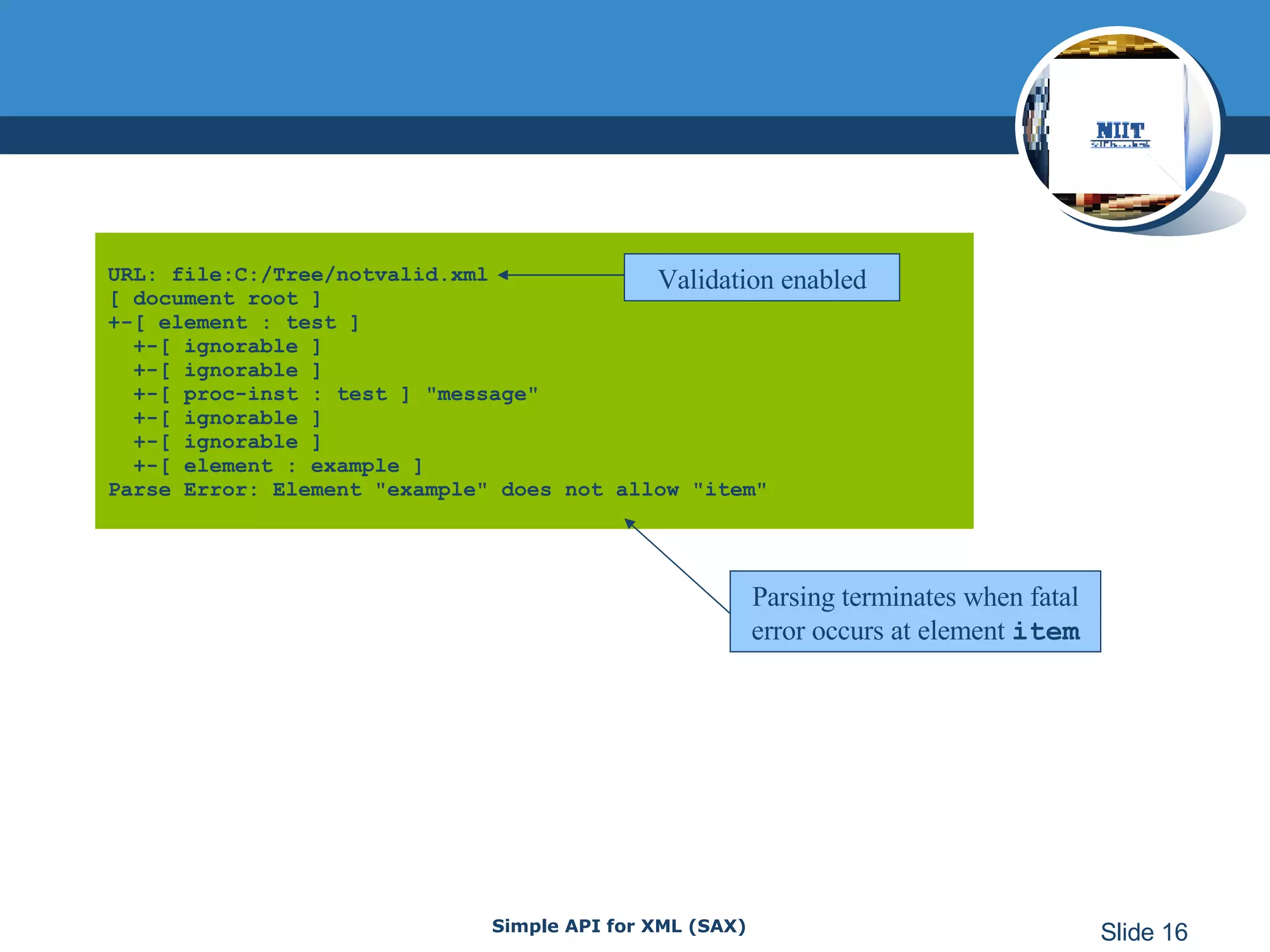 URL: file:C:/Tree/notvalid.xml [ document root ] +-[ element : test ]   +-[ ignorable ]   +-[ ignorable ]   +-[ proc-inst : test ] &quot;message&quot;   +-[ ignorable ]   +-[ ignorable ]   +-[ element : example ] Parse Error: Element &quot;example&quot; does not allow &quot;item&quot; Parsing terminates when fatal error occurs at element  item Validation enabled 
