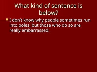 What kind of sentence is
What kind of sentence is
below?
below?
 I don’t know why people sometimes run
I don’t know why people sometimes run
into poles, but those who do so are
into poles, but those who do so are
really embarrassed.
really embarrassed.
 