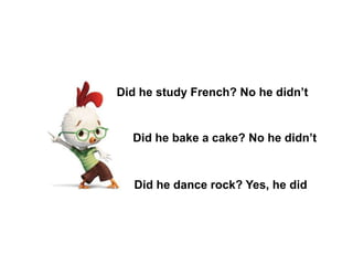 Did he study French? No he didn’t
Did he bake a cake? No he didn’t
Did he dance rock? Yes, he did
 