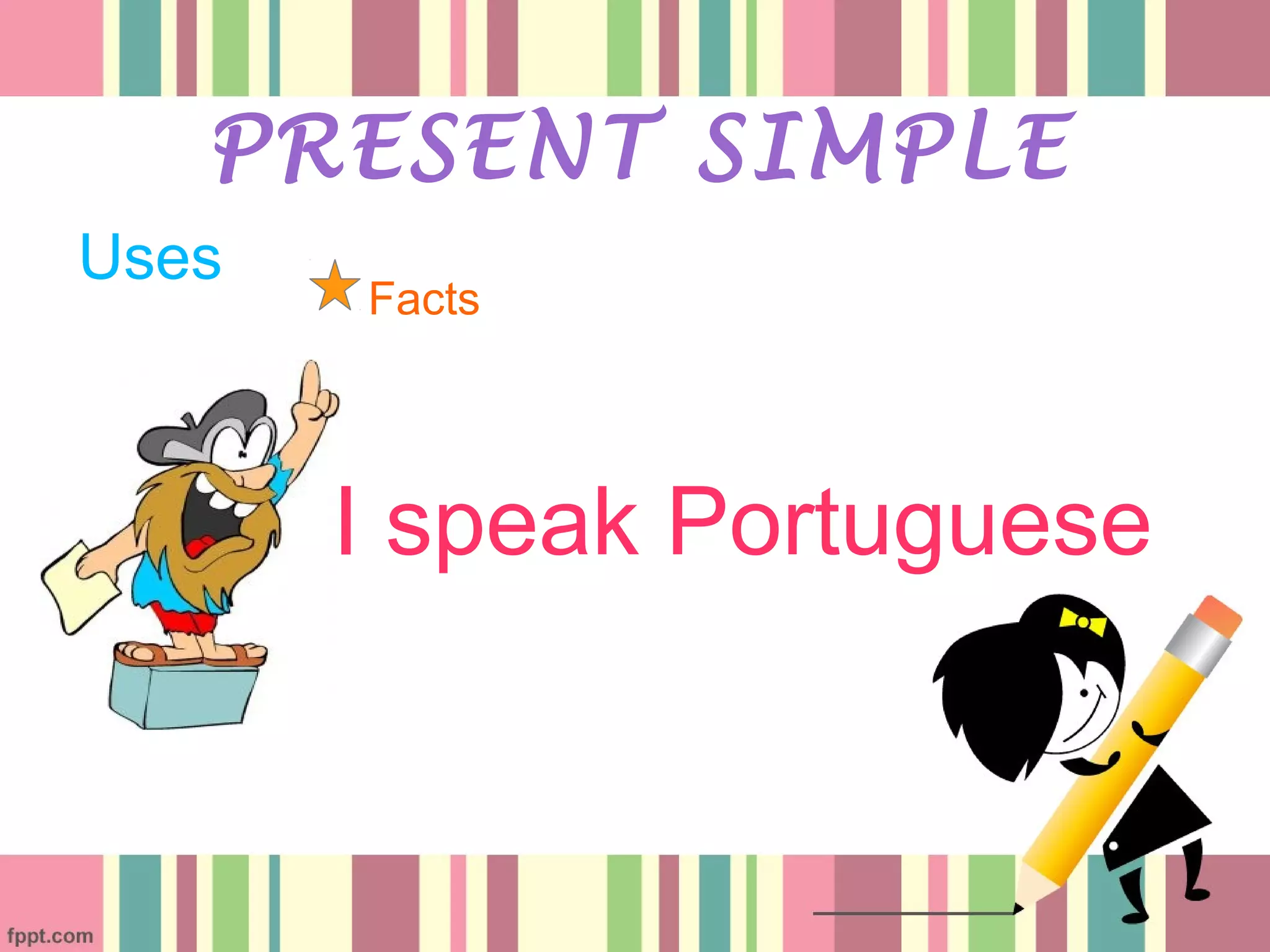 Uses
PRESENT SIMPLE
Facts
I speak Portuguese
 