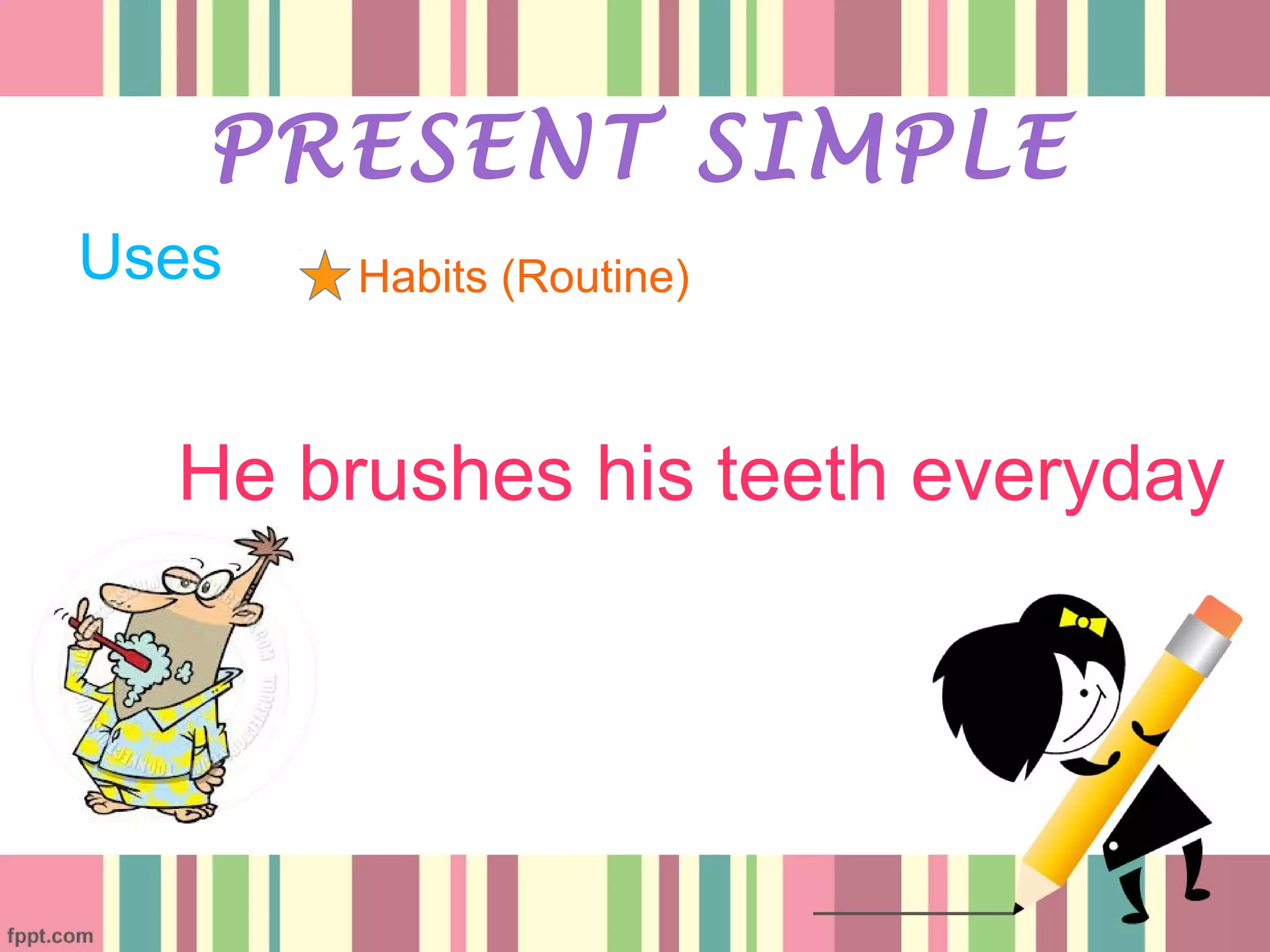 Uses
PRESENT SIMPLE
Habits (Routine)
He brushes his teeth everyday
 