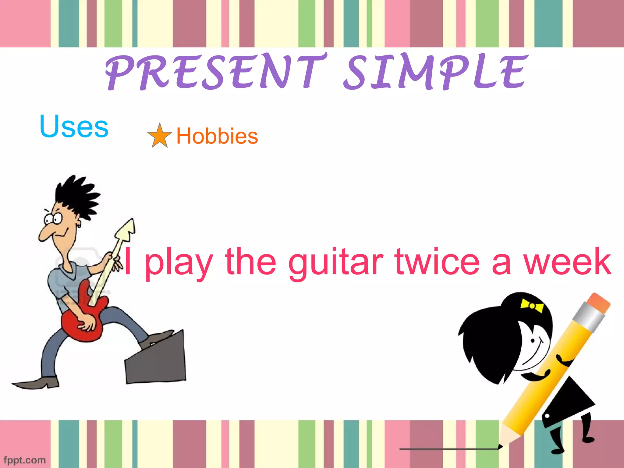 Uses
PRESENT SIMPLE
Hobbies
I play the guitar twice a week
 