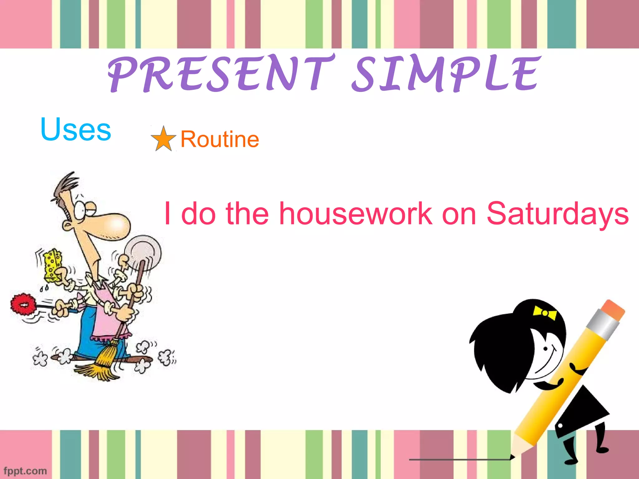 Uses
PRESENT SIMPLE
Routine
I do the housework on Saturdays
 