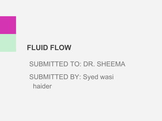 FLUID FLOW
SUBMITTED TO: DR. SHEEMA
SUBMITTED BY: Syed wasi
haider
 