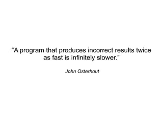 “A program that produces incorrect results twice
          as fast is infinitely slower.”

                  John Osterhout
 