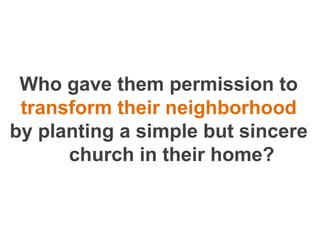 Who gave them permission to
 transform their neighborhood
by planting a simple but sincere
      church in their home?
 