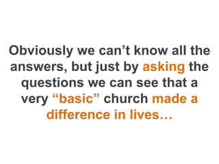 Obviously we can’t know all the
answers, but just by asking the
 questions we can see that a
 very “basic” church made a
 ...