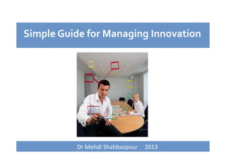 1
Simple Guide for Managing Innovation
Dr Mehdi Shahbazpour     2013
 