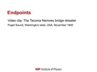 Endpoints
Video clip: The Tacoma Narrows bridge disaster
Puget Sound, Washington state, USA, November 1940
 