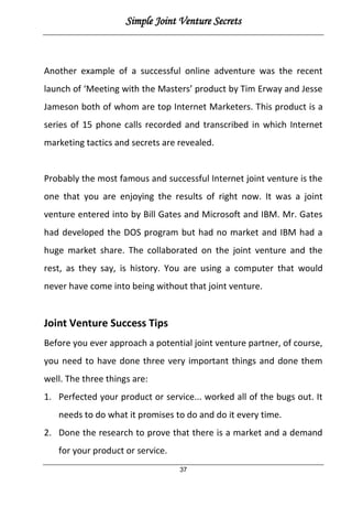 Simple Joint Venture Secrets
37
Another example of a successful online adventure was the recent
launch of ‘Meeting with th...
