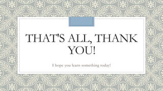 THAT'S ALL, THANK
YOU!
I hope you learn something today!
 