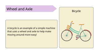 Wheel and Axle Bicycle
A bicycle is an example of a simple machine
that uses a wheel and axle to help make
moving around more easy!
 