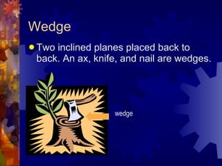 Wedge <ul><li>Two inclined planes placed back to back. An ax, knife, and nail are wedges. </li></ul>wedge 