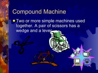 Compound Machine <ul><li>Two or more simple machines used together. A pair of scissors has a wedge and a lever. </li></ul>