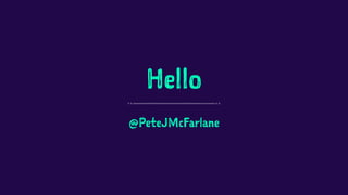 Hello
@PeteJMcFarlane
 