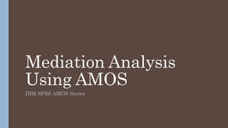 Mediation Analysis
Using AMOS
IBM SPSS AMOS Series
 