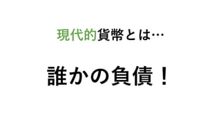 現代的貨幣とは…
誰かの負債！
 